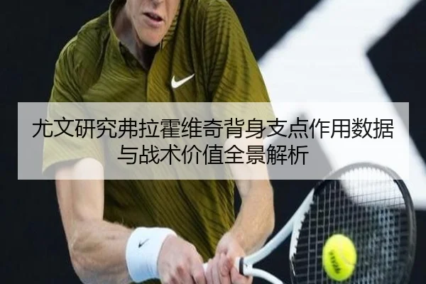 尤文研究弗拉霍维奇背身支点作用数据与战术价值全景解析