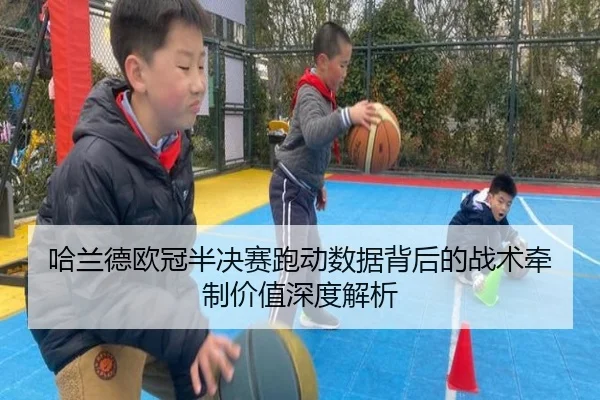 哈兰德欧冠半决赛跑动数据背后的战术牵制价值深度解析