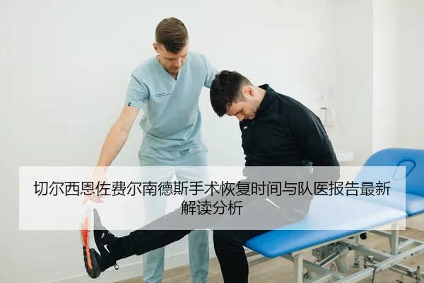 切尔西恩佐费尔南德斯手术恢复时间与队医报告最新解读分析