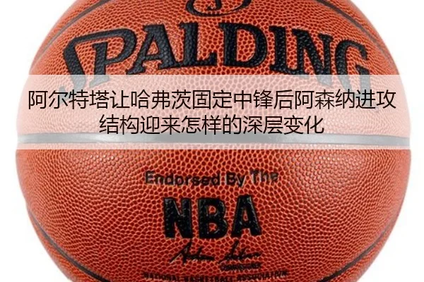 阿尔特塔让哈弗茨固定中锋后阿森纳进攻结构迎来怎样的深层变化