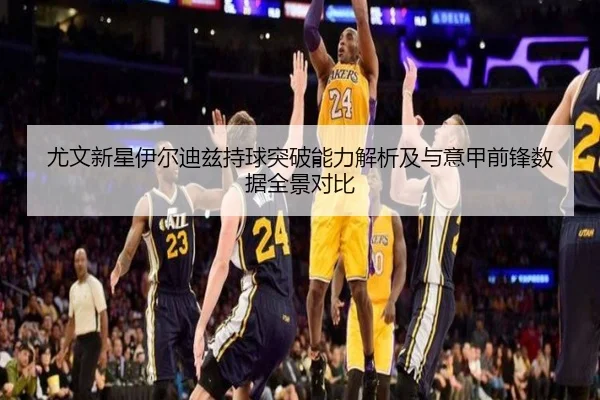 尤文新星伊尔迪兹持球突破能力解析及与意甲前锋数据全景对比