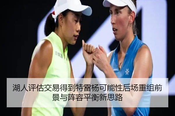 湖人评估交易得到特雷杨可能性后场重组前景与阵容平衡新思路