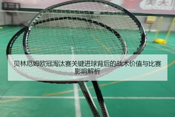 贝林厄姆欧冠淘汰赛关键进球背后的战术价值与比赛影响解析