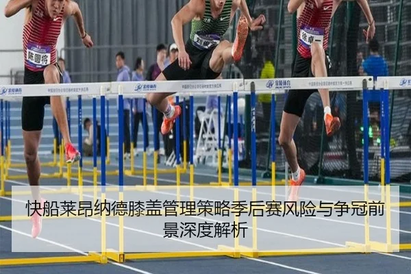 快船莱昂纳德膝盖管理策略季后赛风险与争冠前景深度解析