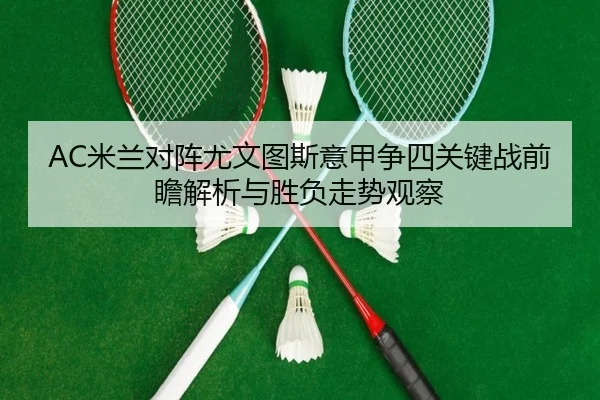 AC米兰对阵尤文图斯意甲争四关键战前瞻解析与胜负走势观察