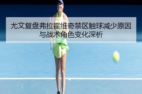 尤文复盘弗拉霍维奇禁区触球减少原因与战术角色变化深析