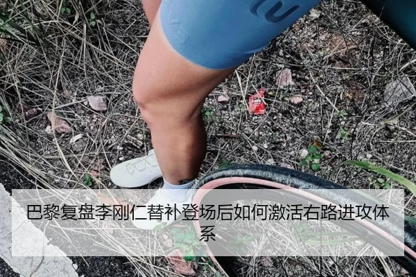 巴黎复盘李刚仁替补登场后如何激活右路进攻体系