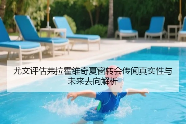 尤文评估弗拉霍维奇夏窗转会传闻真实性与未来去向解析